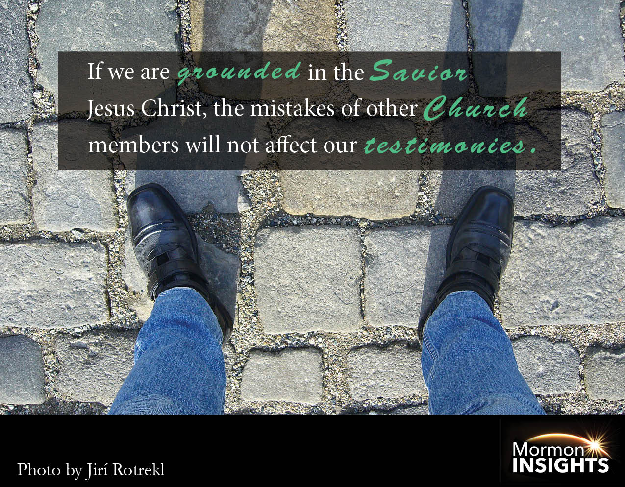 picture quote. Feet with words "If we are grounded in the Savior Jesus Christ, the mistakes of other Church members will not affect our testimonies"