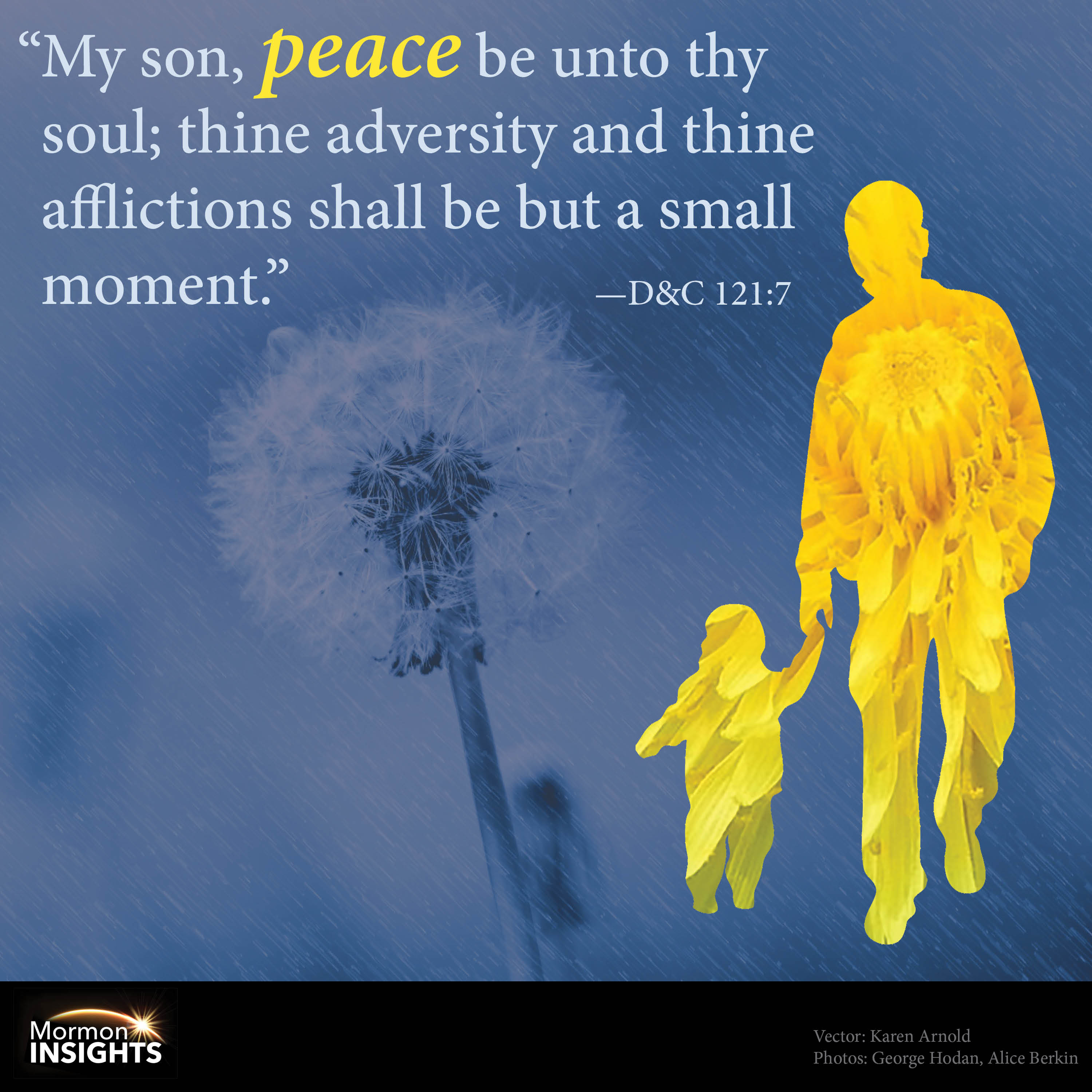 "My son, peace be unto thy soul; thine adversity and thine afflictions shall be but a small moment." D&C 121:7