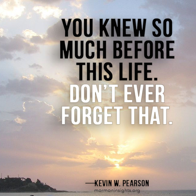 "You knew so much before this life. Don’t ever forget that." - Kevin W. Pearson