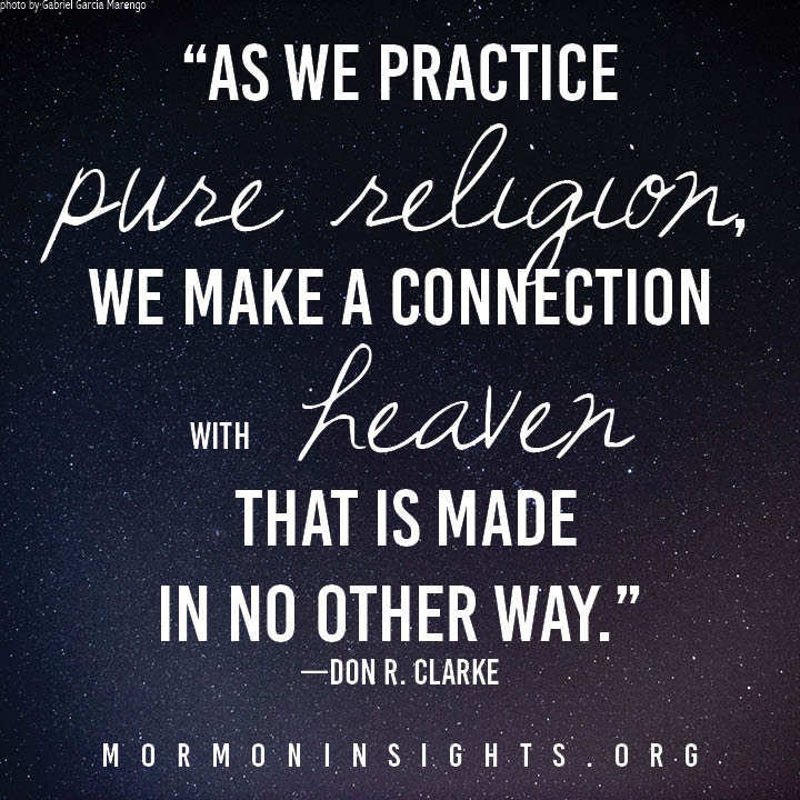 "As we practice pure religion, we make a connection with heaven that is made in no other way." - Don R. Clarke