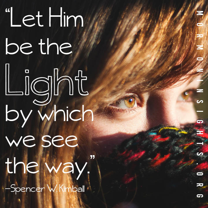"Let Him be the light by which we see the way." - Spencer W. Kimball