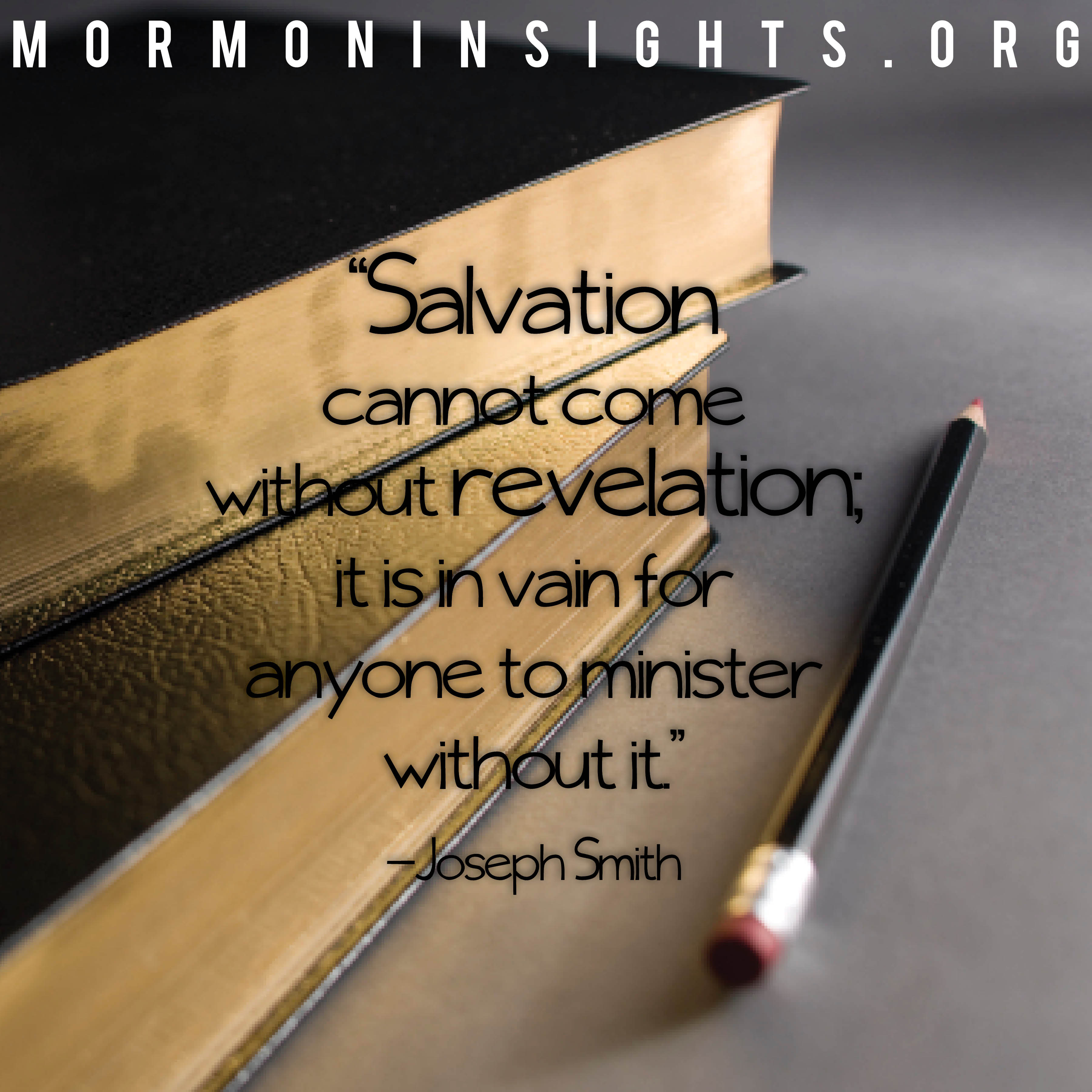 "Salvation cannot come without revelation; it is in vain for anyone to minister without it." - Joseph Smith