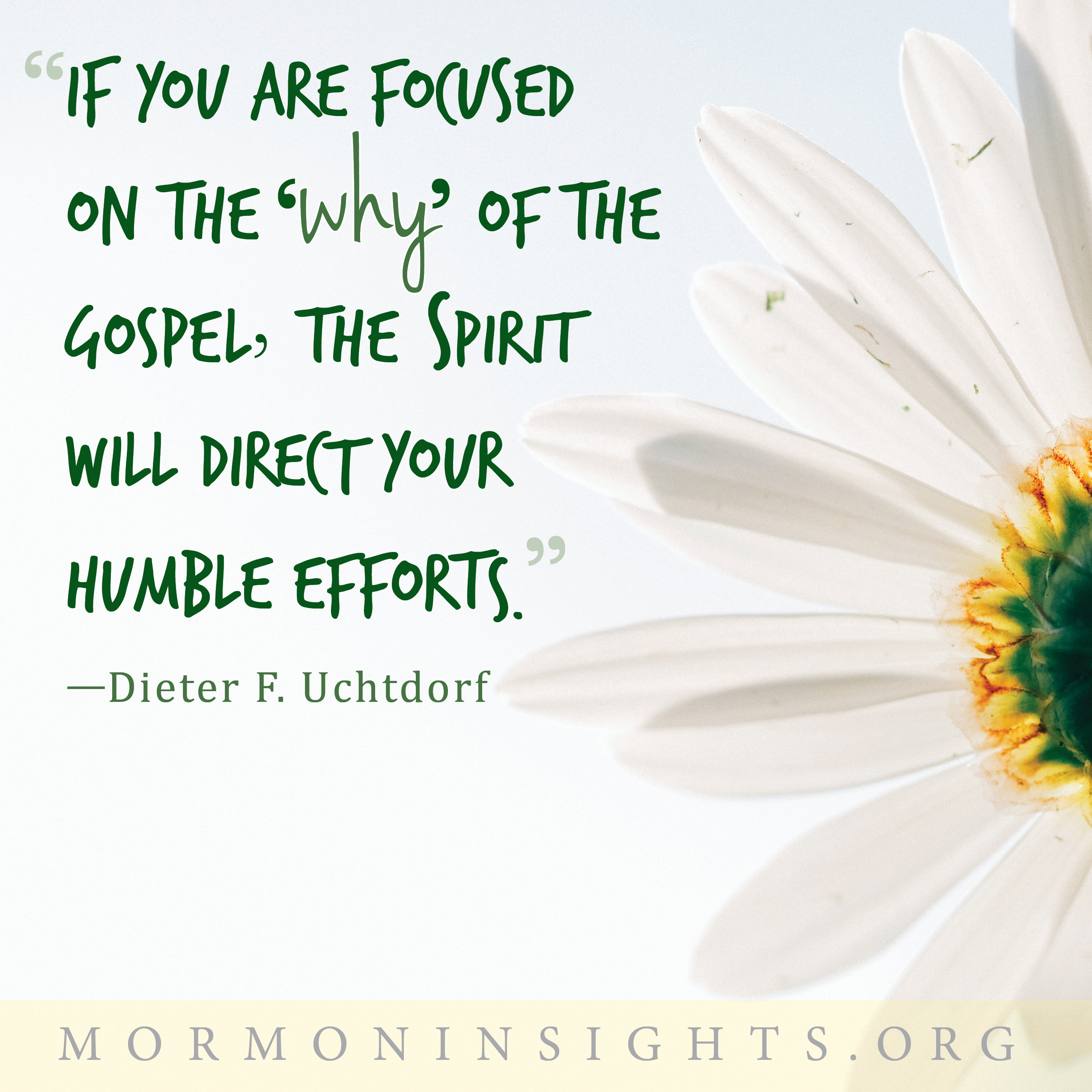 "If you are focused on the 'why' of the gospel, the spirit will direct your humble efforts." Dieter F. Uchtdorf