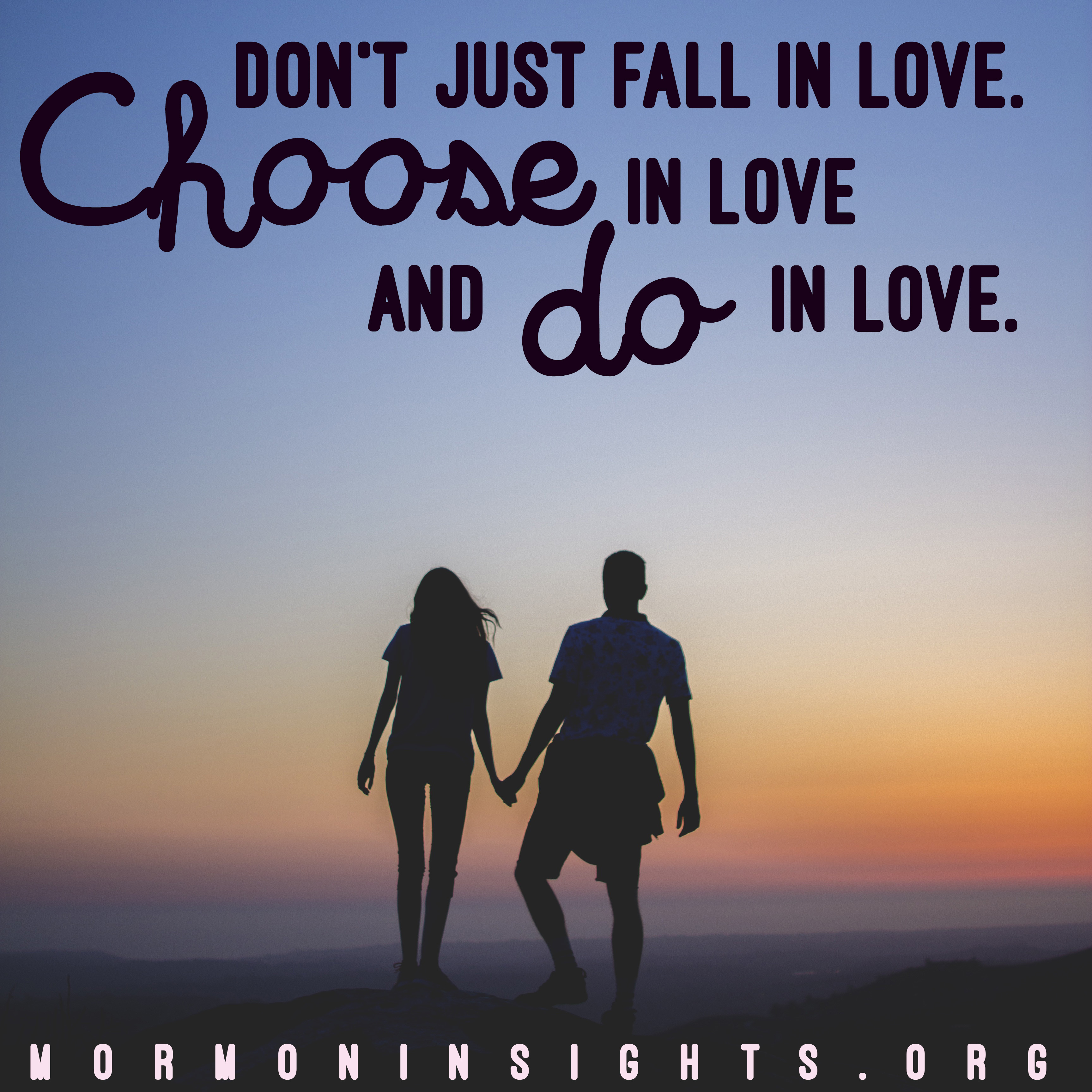 Don't just fall in love. Choose in love and do in love.