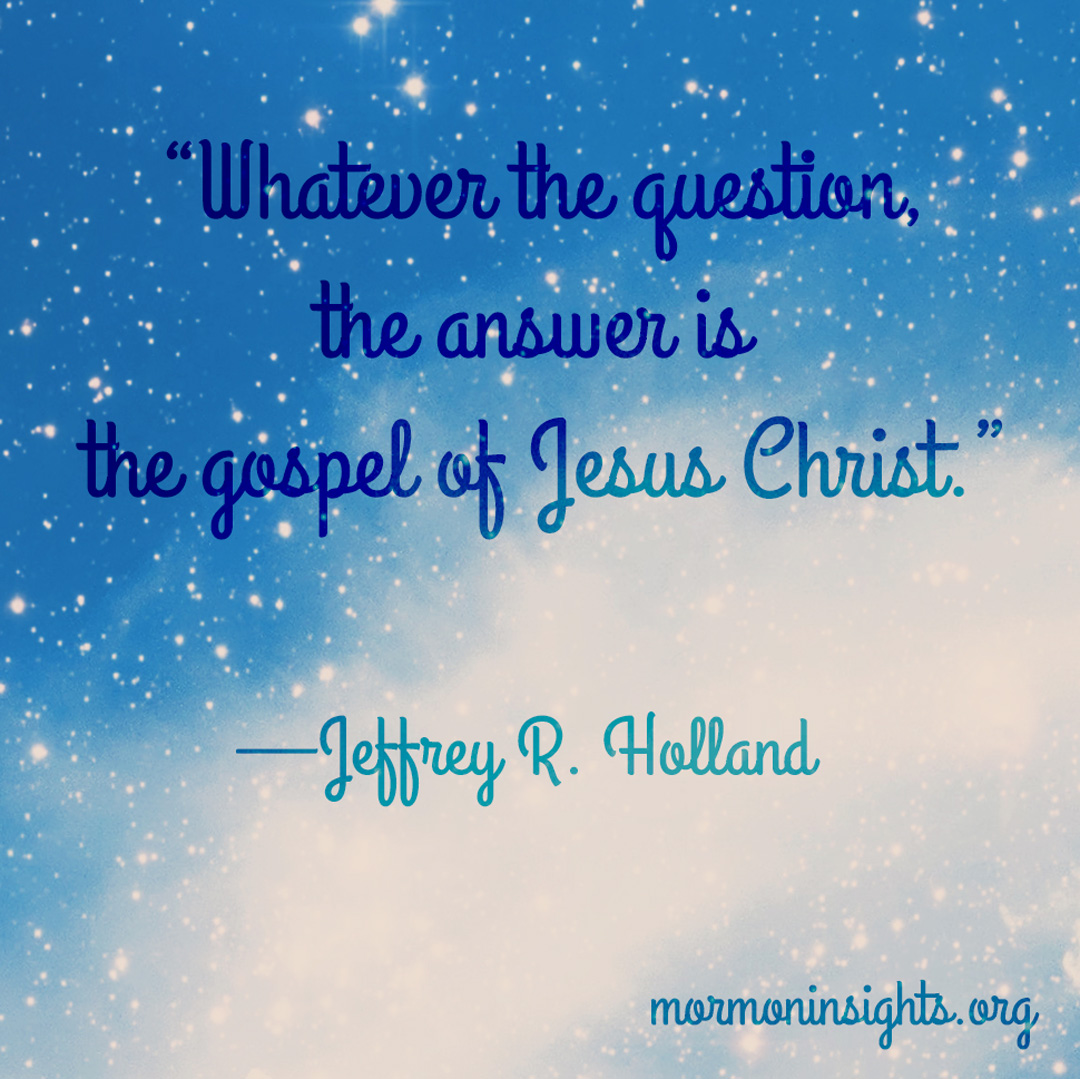 A blue and white background with a Elder Holland quote: "Whatever the question, the answer is the Gospel of Jesus Christ."