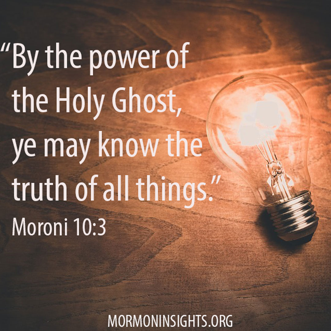 "By the power of the Holy Ghost, ye may know the truth of all things." Moroni 10:3