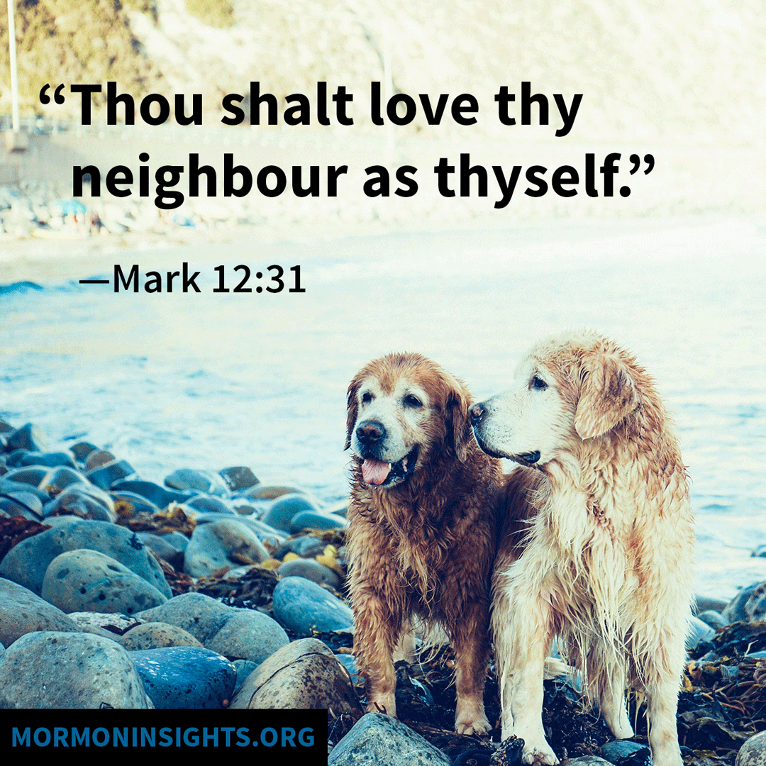 "Thou shalt love thy neighbor as thyself." Mark 12:31