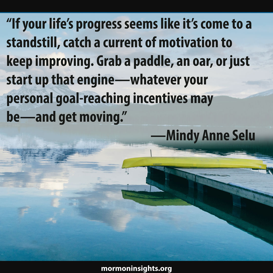 Quote by Mindy Anne Selu reads "If your life's progress seems like it's come to a standstill, catch a current of motivation to keep improving. Grab a paddle, or an oar, or just startup that engine. Whatever your personal goal, reaching incentives may be, and get moving."