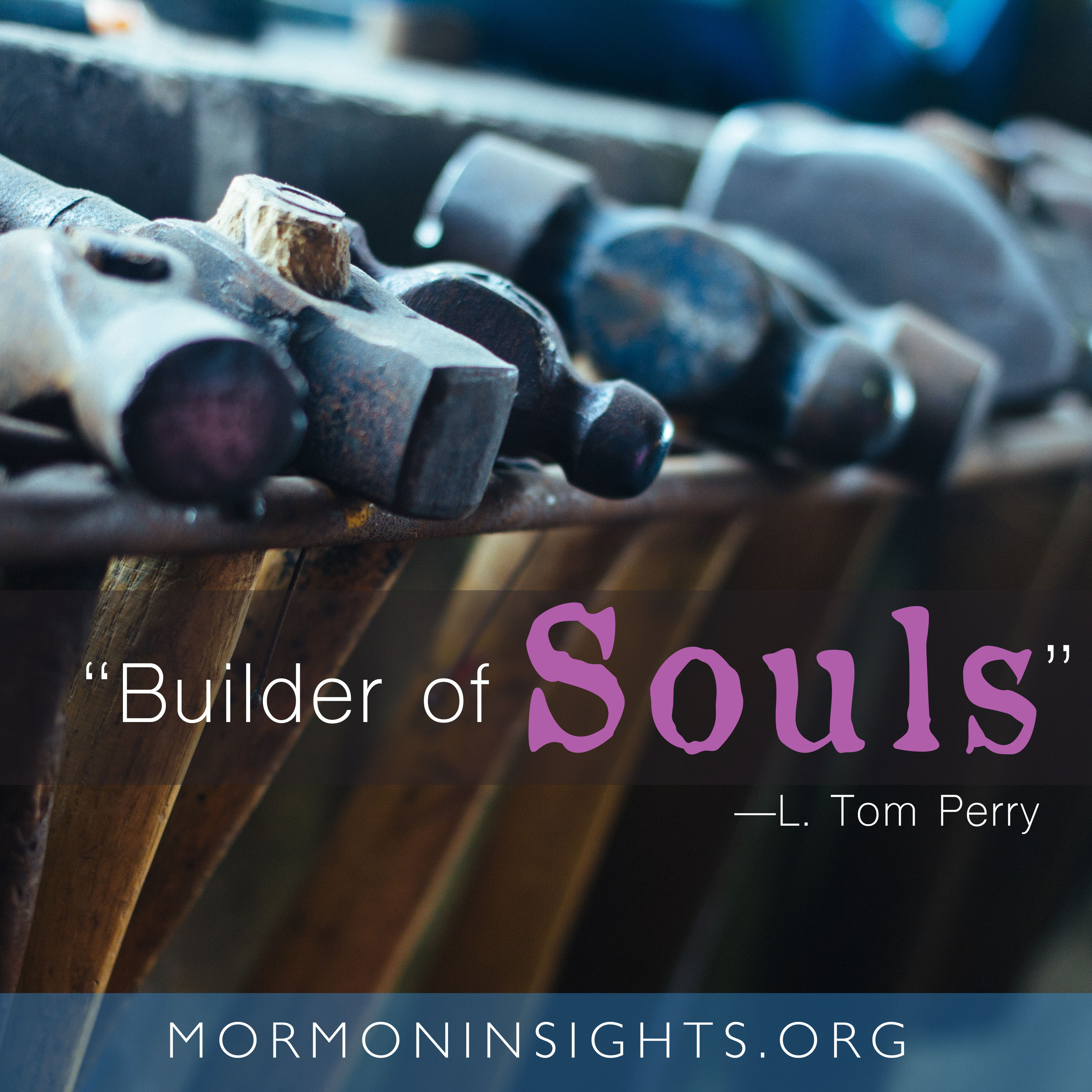 hammers in a row; quote: "Builder of souls" - L. Tom Perry