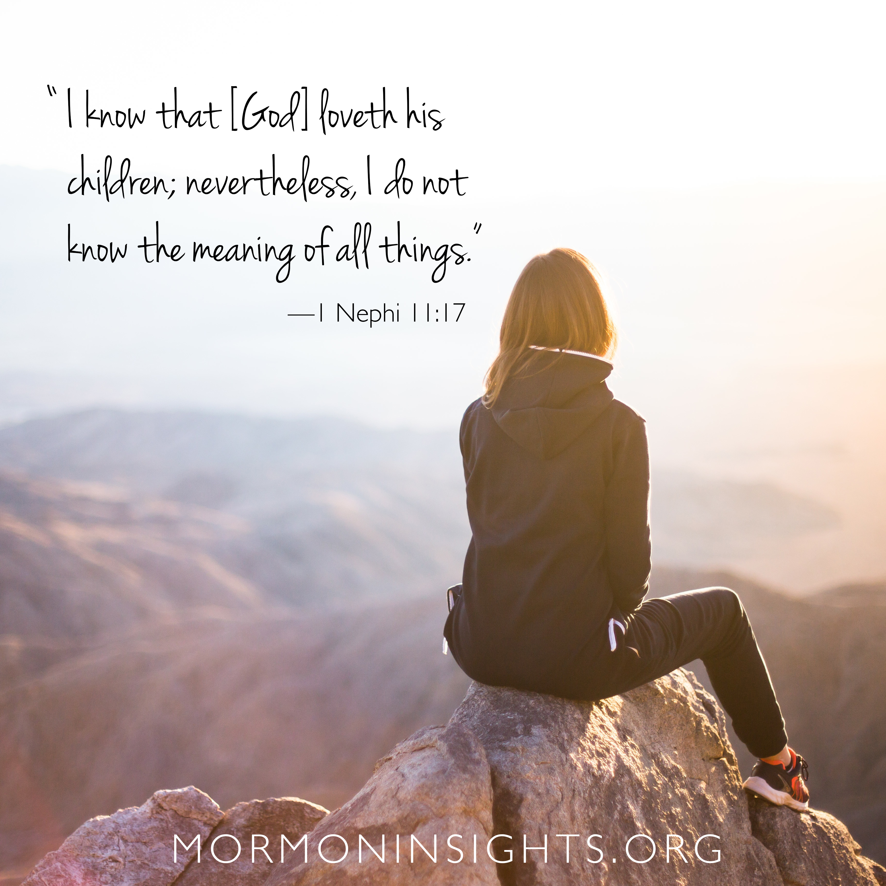 "I know that [God] loveth his children; nevertheless, I do not know the meaning of all things." -1 Nephi 1:17