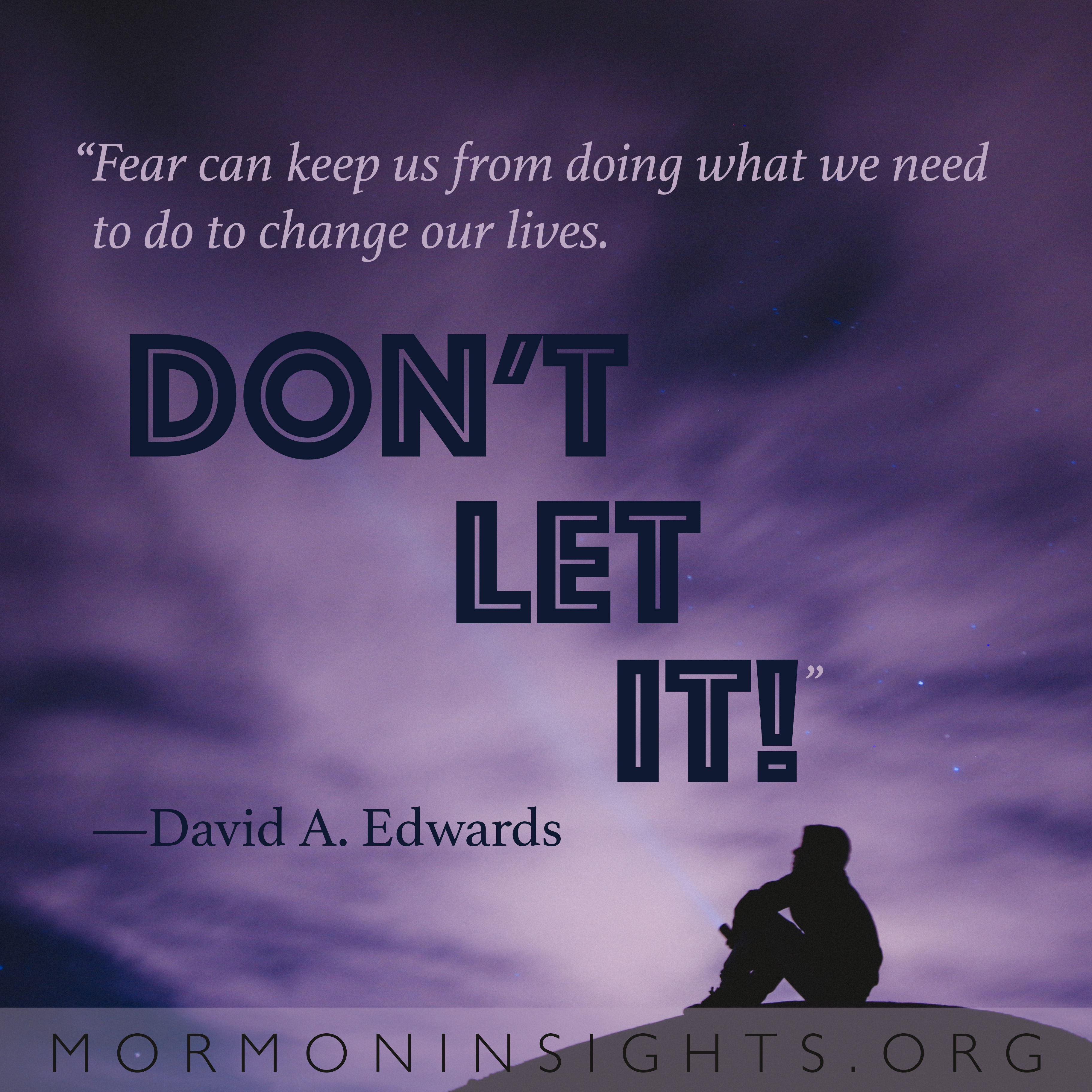 "Fear can keep us from doing what we need to do to change our lives." -David A. Edwards