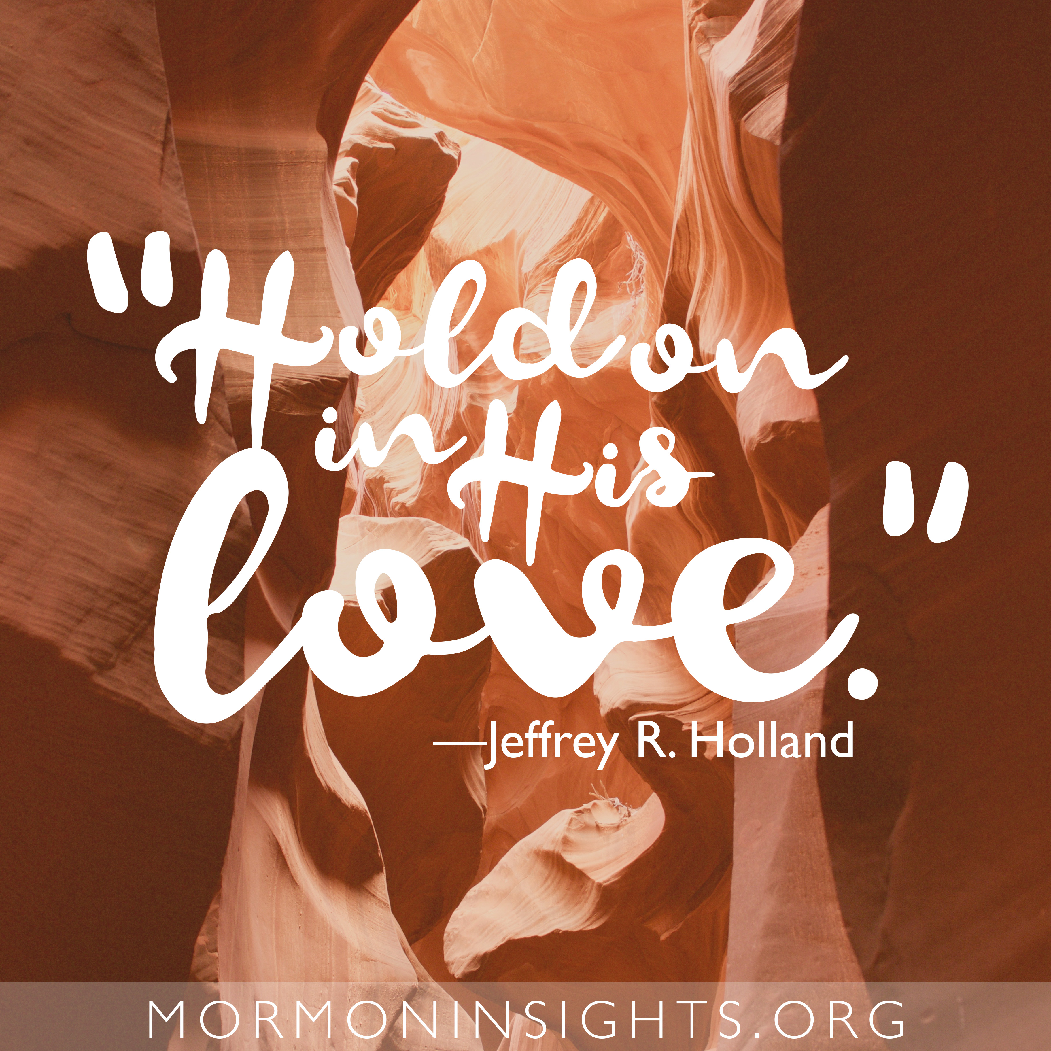 "Hold on in His love." -Jeffrey R. Holland