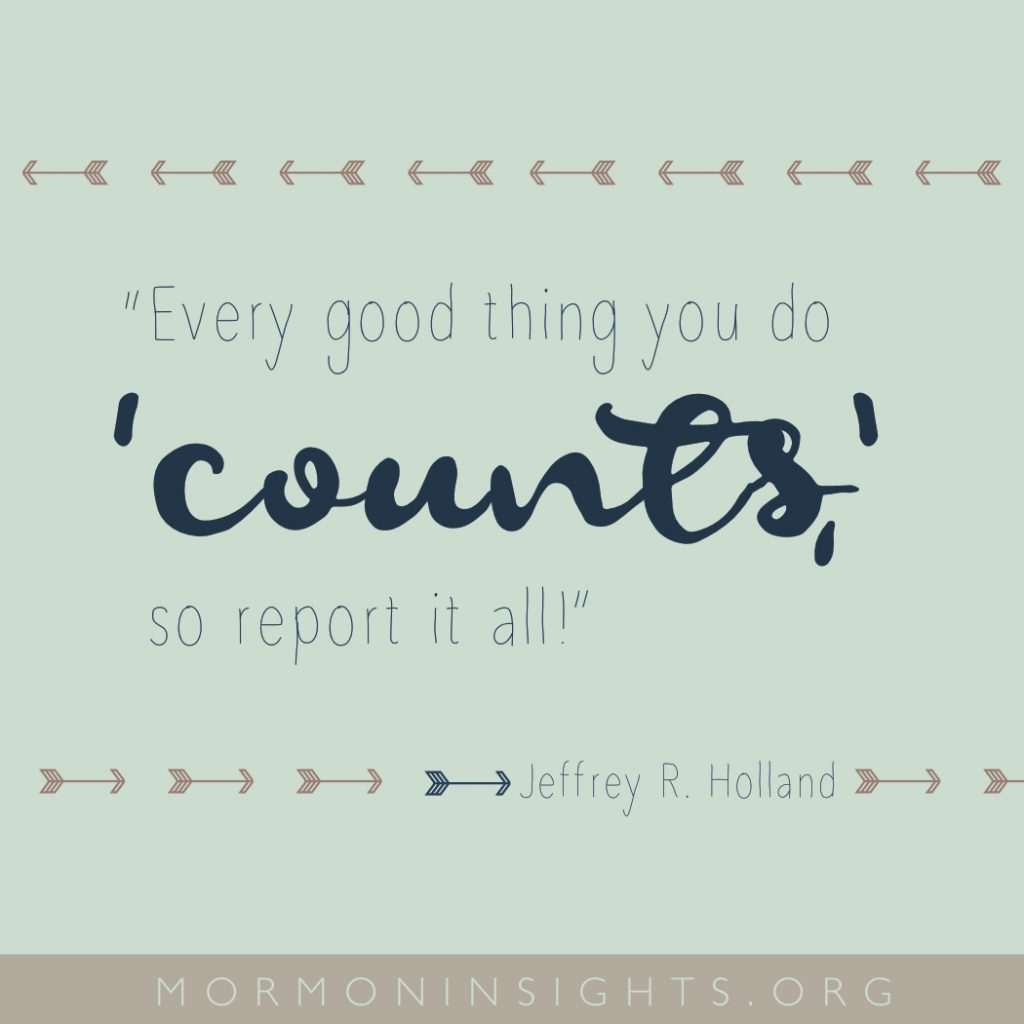 "Every good thing you do 'counts,' so report it all!" -Jeffrey R. Holland