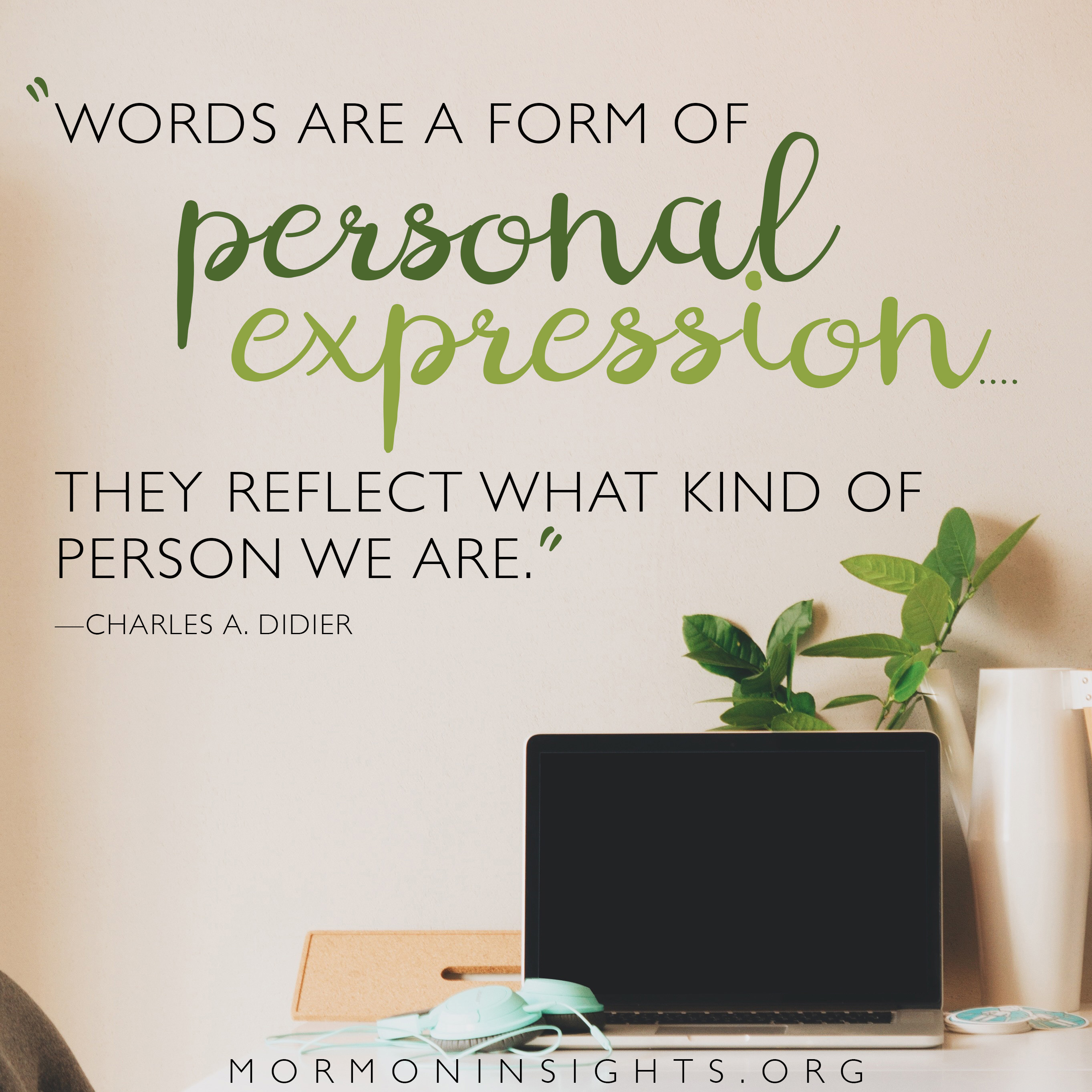 "Words are a form of personal expressiosn. . . . They reflect what kind of person we are." -Charles A. Didier