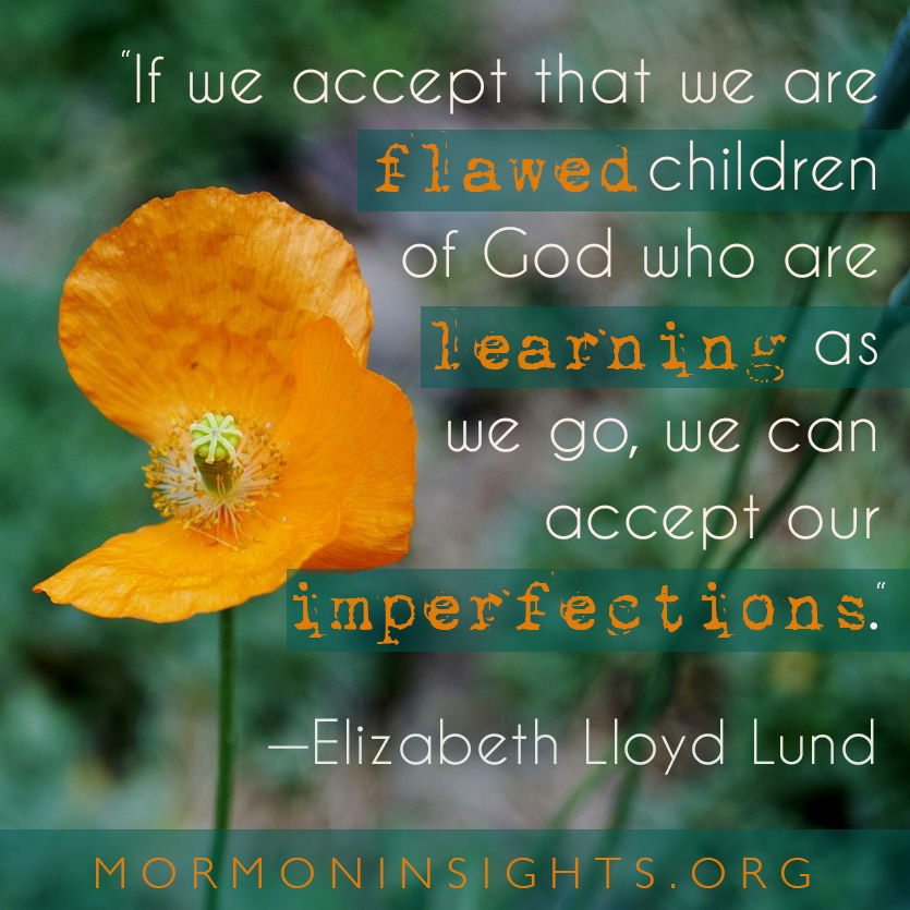 "If we accept that we are flawed children of God who are learning as we go, we can accept our imperfections." Elizabeth Lloyd Lund