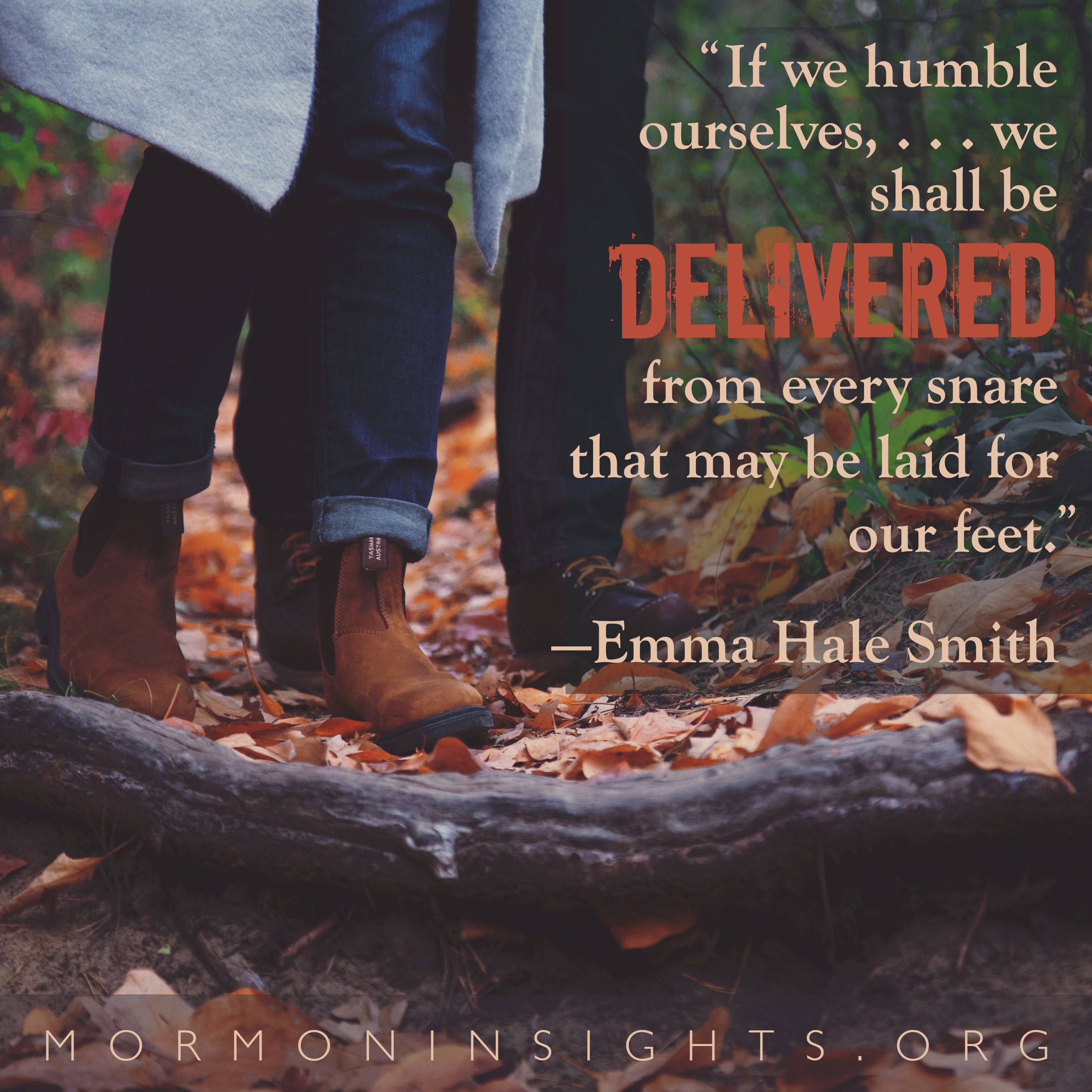 "If we humble ourselves, ...we shall be delivered from every snare that may be laid for our feet." -Emma Hale Smith