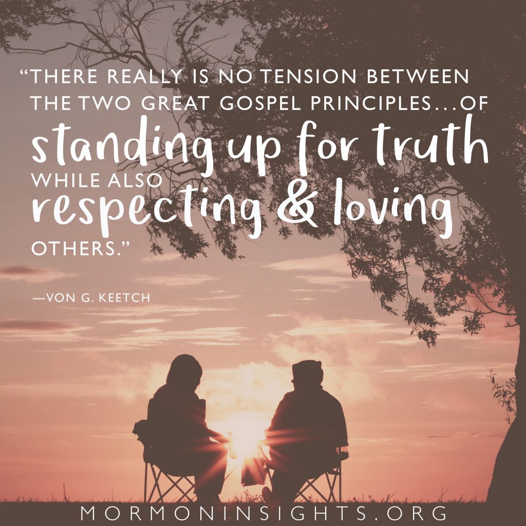 "There really is no tension between the two great gospel principles...of standing up for truth while also respecting and loving others." -Von G. Keetch