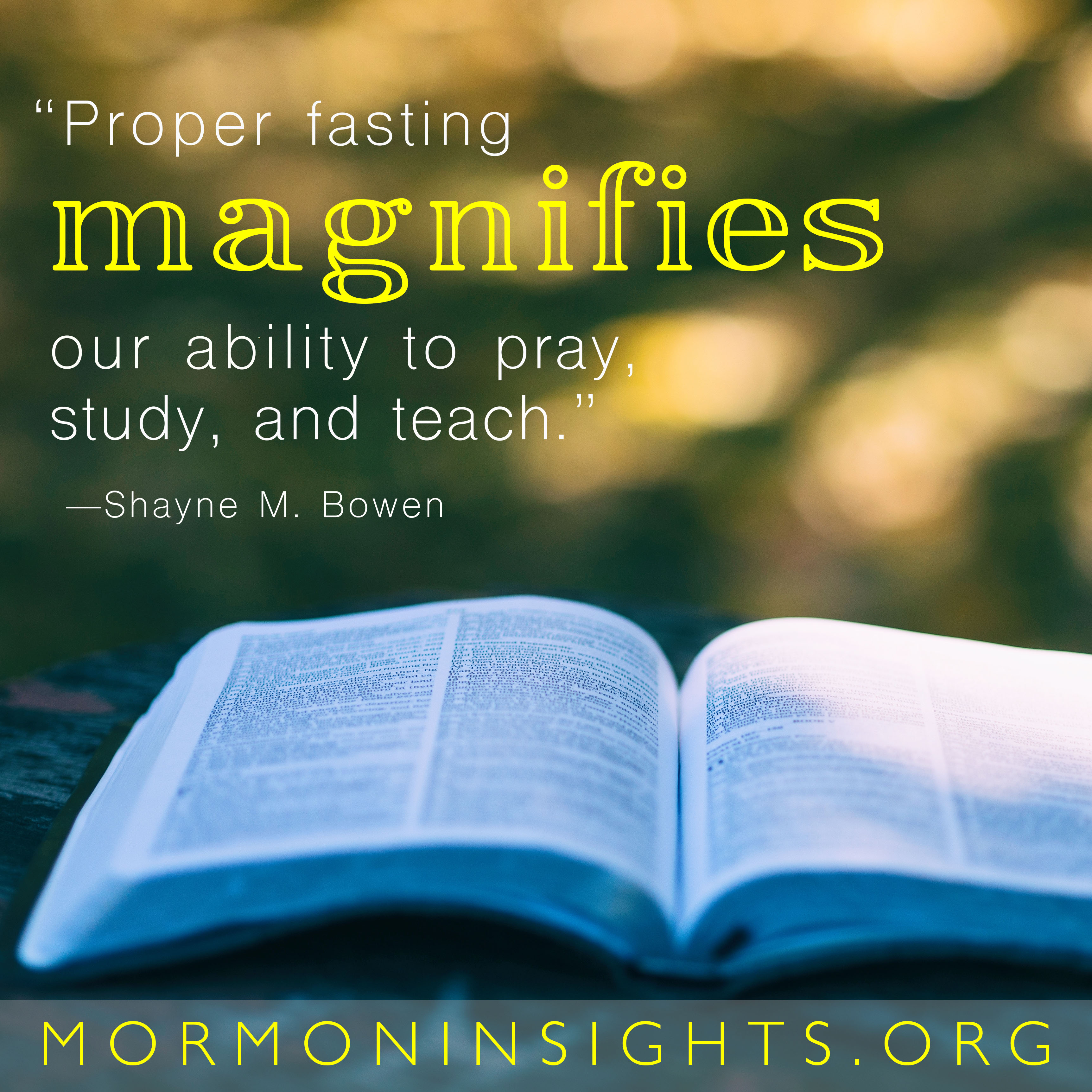 "Proper fasting magnifies our ability to pray, study, and teach." -Shayne M. Bowen