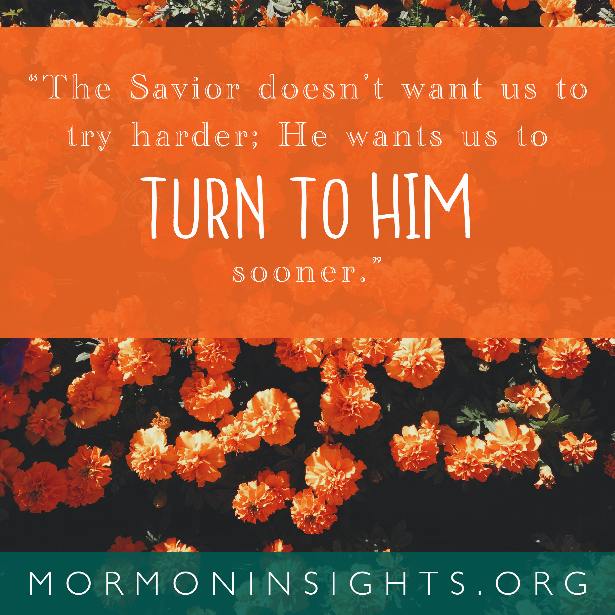 "The savior doesn't want us to try harder; He wants us to turn to Him sooner."