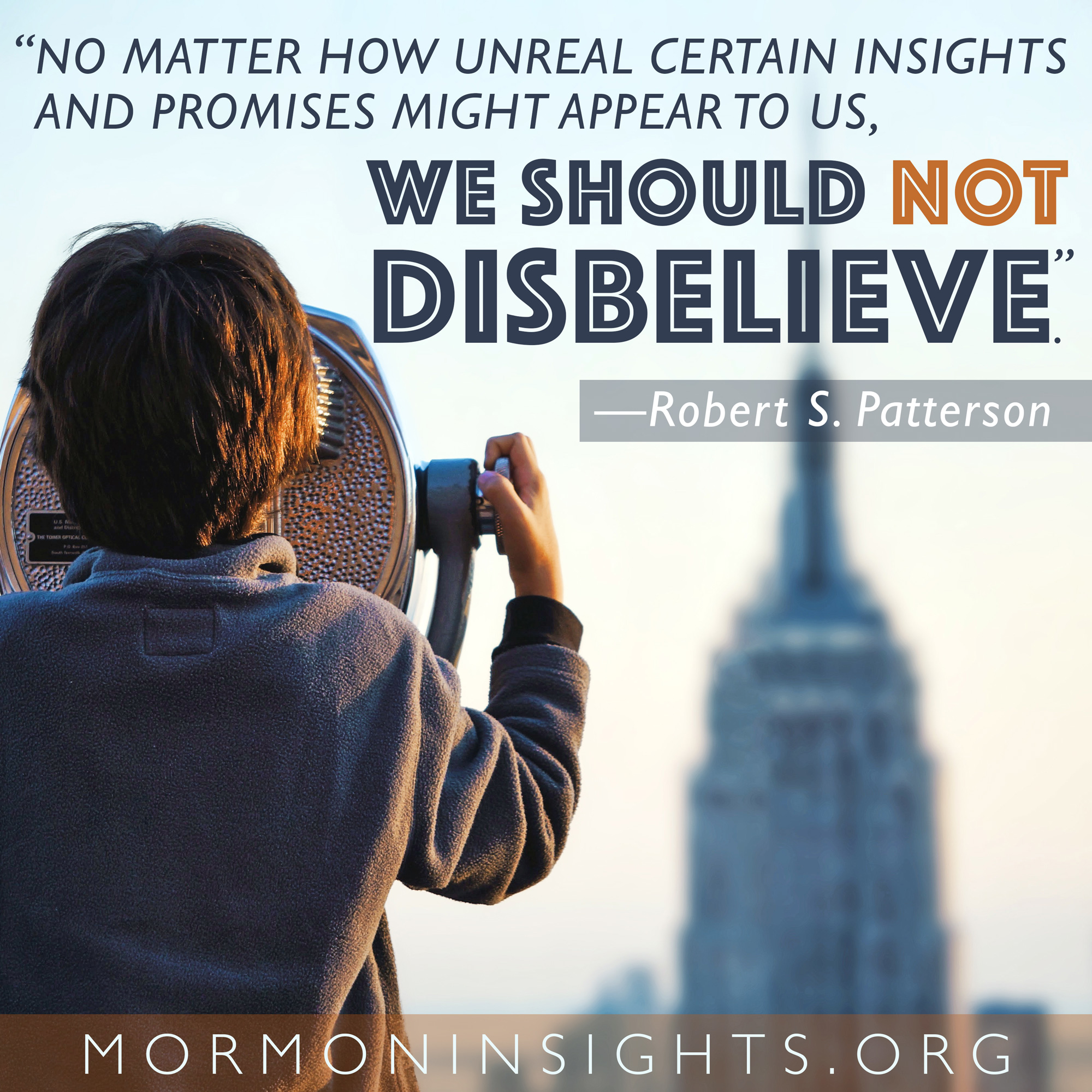 "No matter how unreal certain insights and promises might appear to us, we should not disbelieve." -Robert S. Patterson