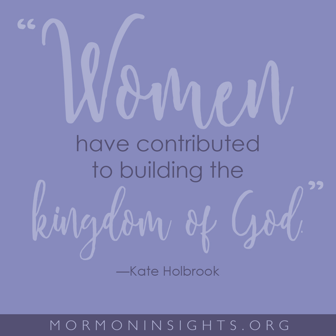 "Women have contributed to building the kingdom of God." -Kate Holbrook