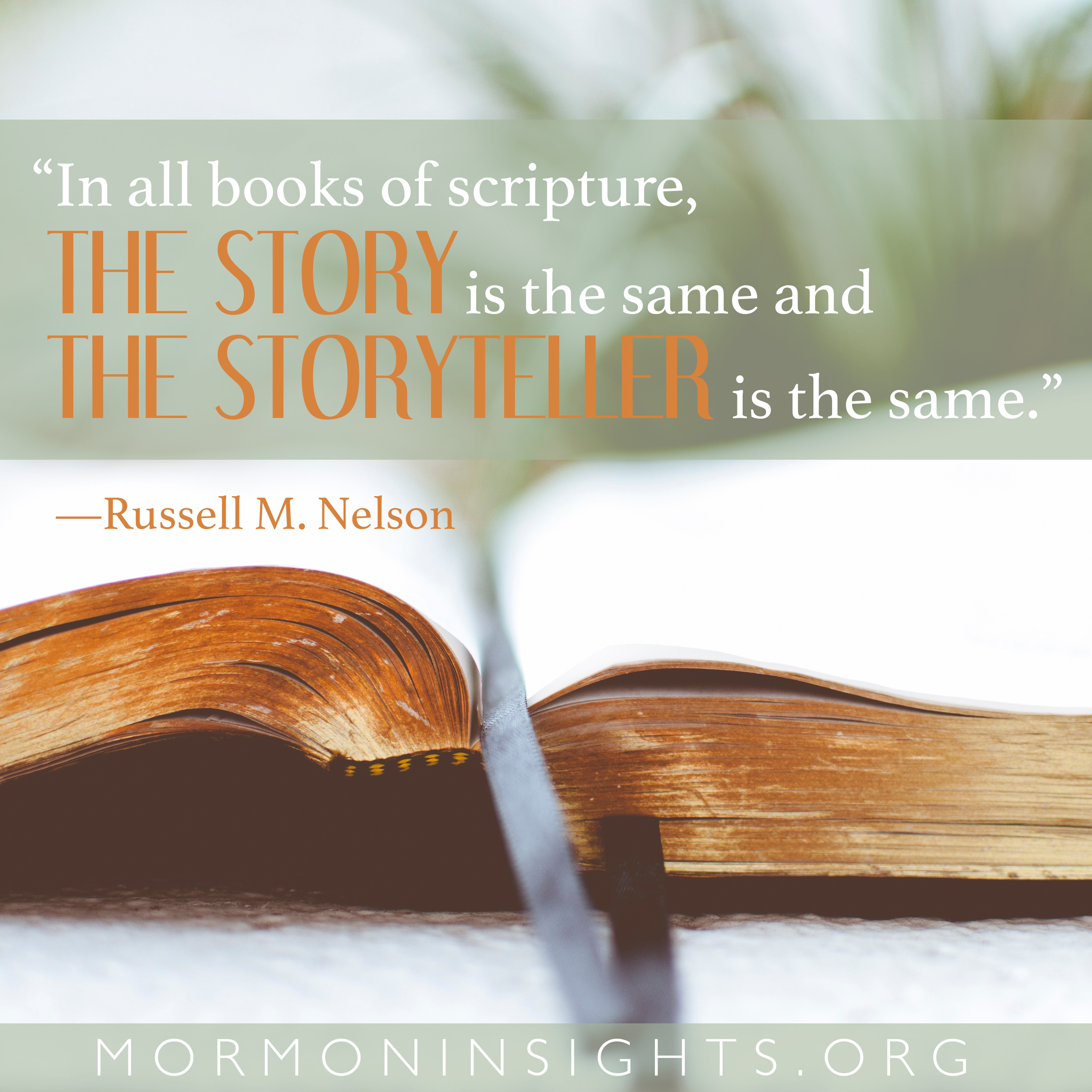 "In all books of scripture, the story is the same and the storyteller is the same." -Russell M. Nelson