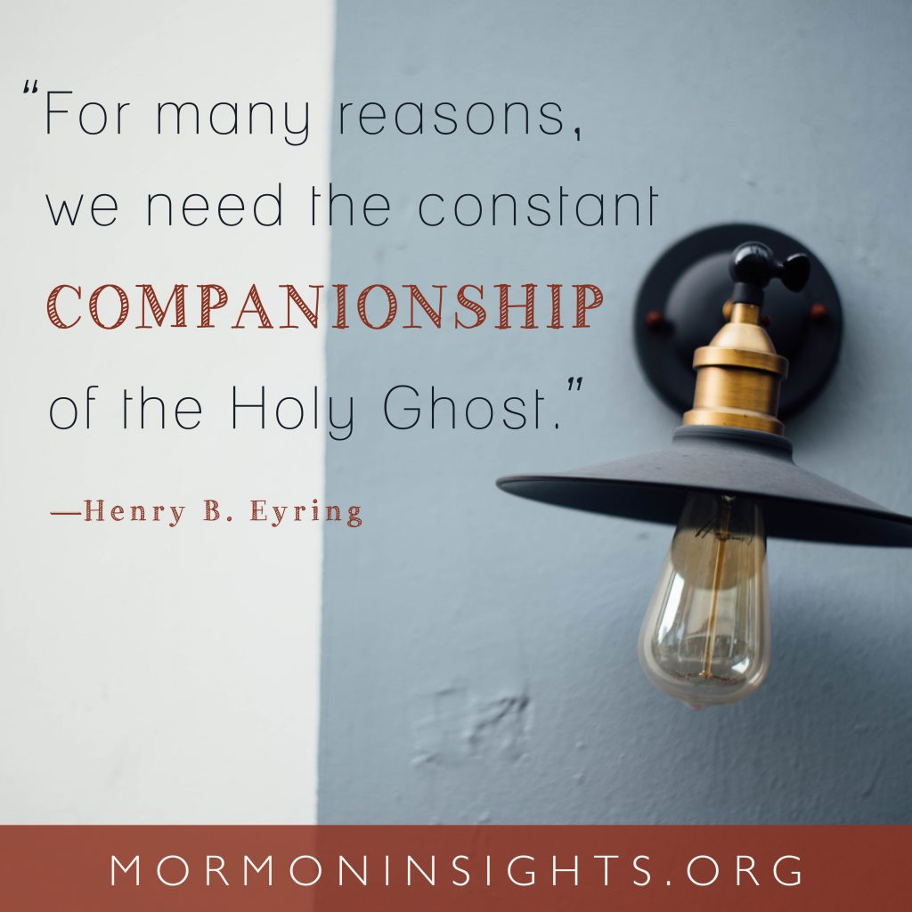 For many reasons, we need the constant companionship of the Holy Ghost. --Henry B. Eyring