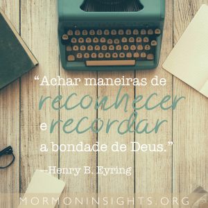 ""Achar maneiras de reconhecer e recordar a bondade de Deus." — Henry B. Eyring "
