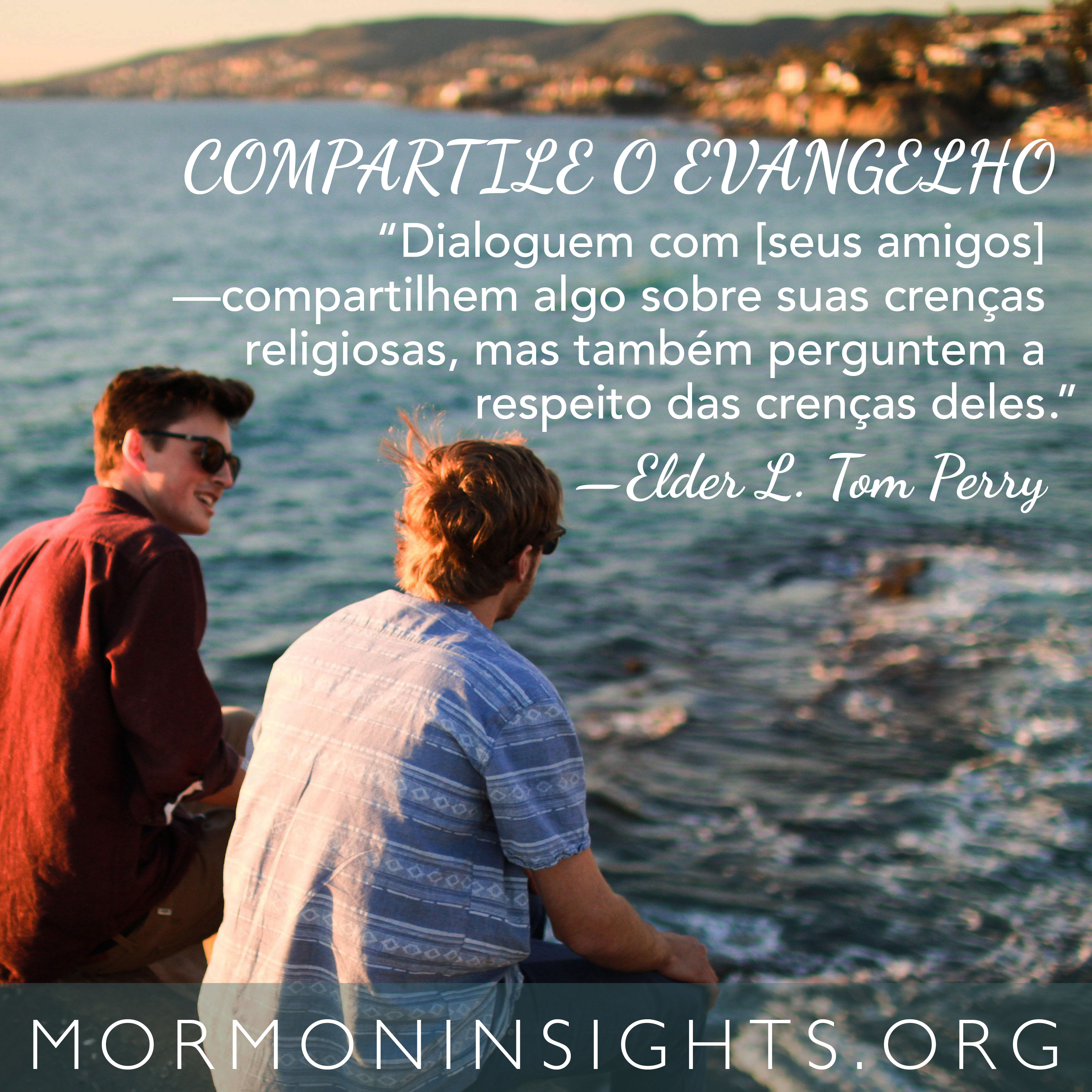 " COMPARTILE O EVANGELHO “Dialoguem com [seus amigos] —compartilhem algo sobre suas crenças religiosas, mas também perguntem a respeito das crenças deles. ”   —Elder L. Tom Perry "