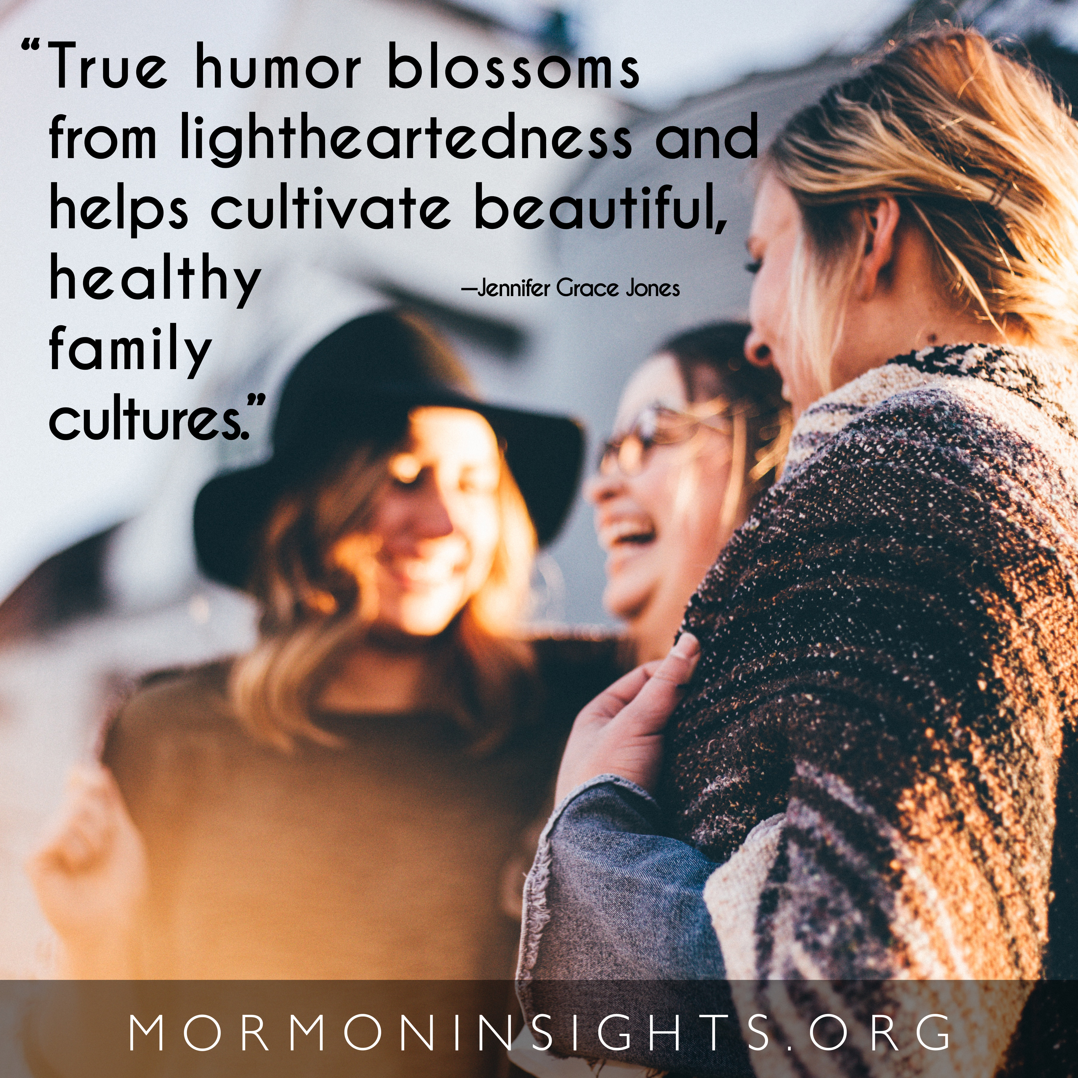 "True humor blossoms from lightheartedness and helps cultivate beautiful, healthy family cultures." Jennifer Grace Jones. Women laughing together