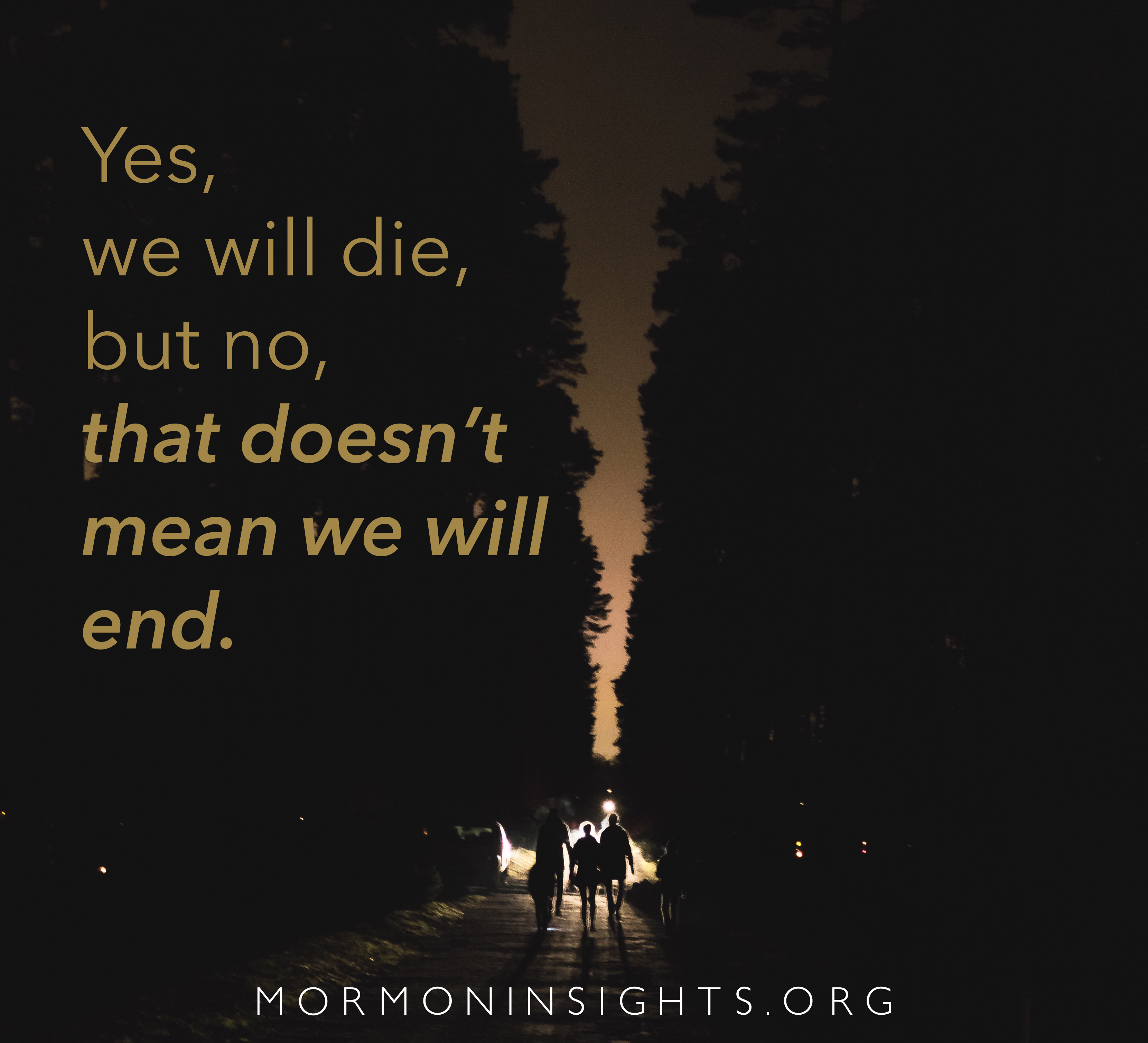 picture quote: "Yes, we will die, but no, that doesn't mean we will end." with people walking toward a light