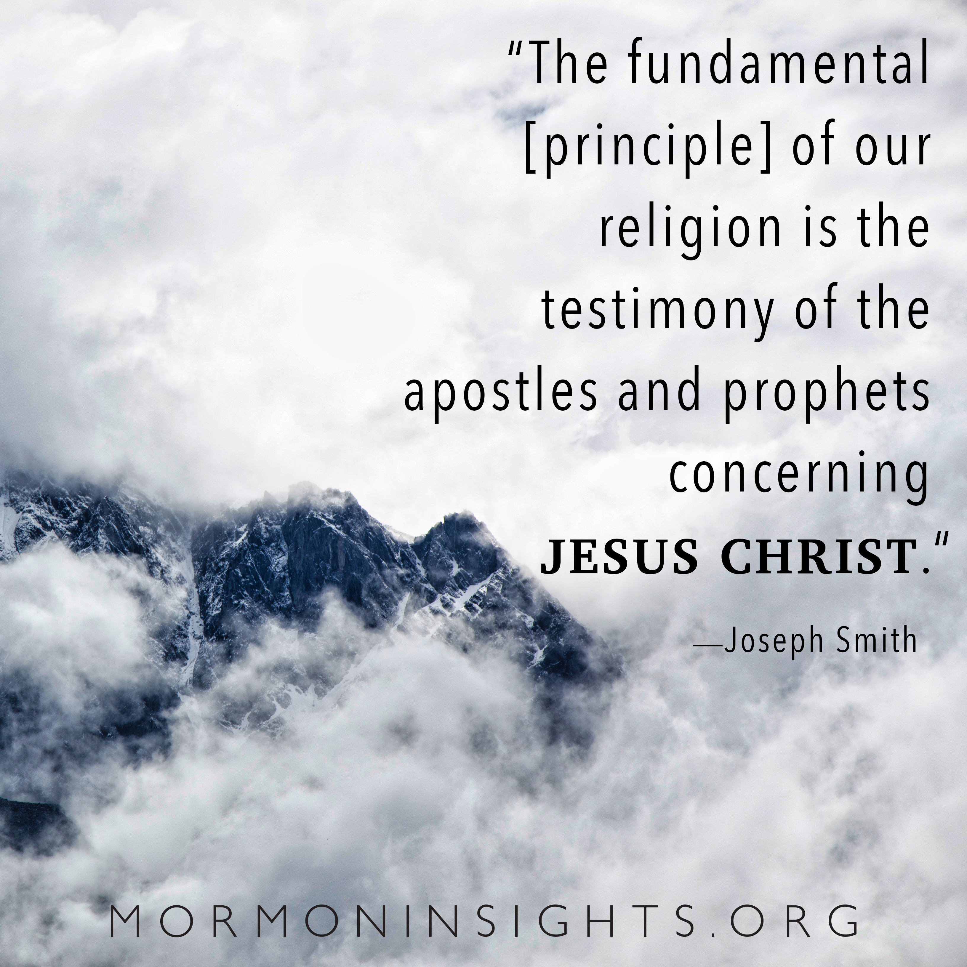 picture of clouds and mountains. Quote: the fundamental [principle] of our religion is the testimony of the apostles and prophets concerning Jesus Christ."