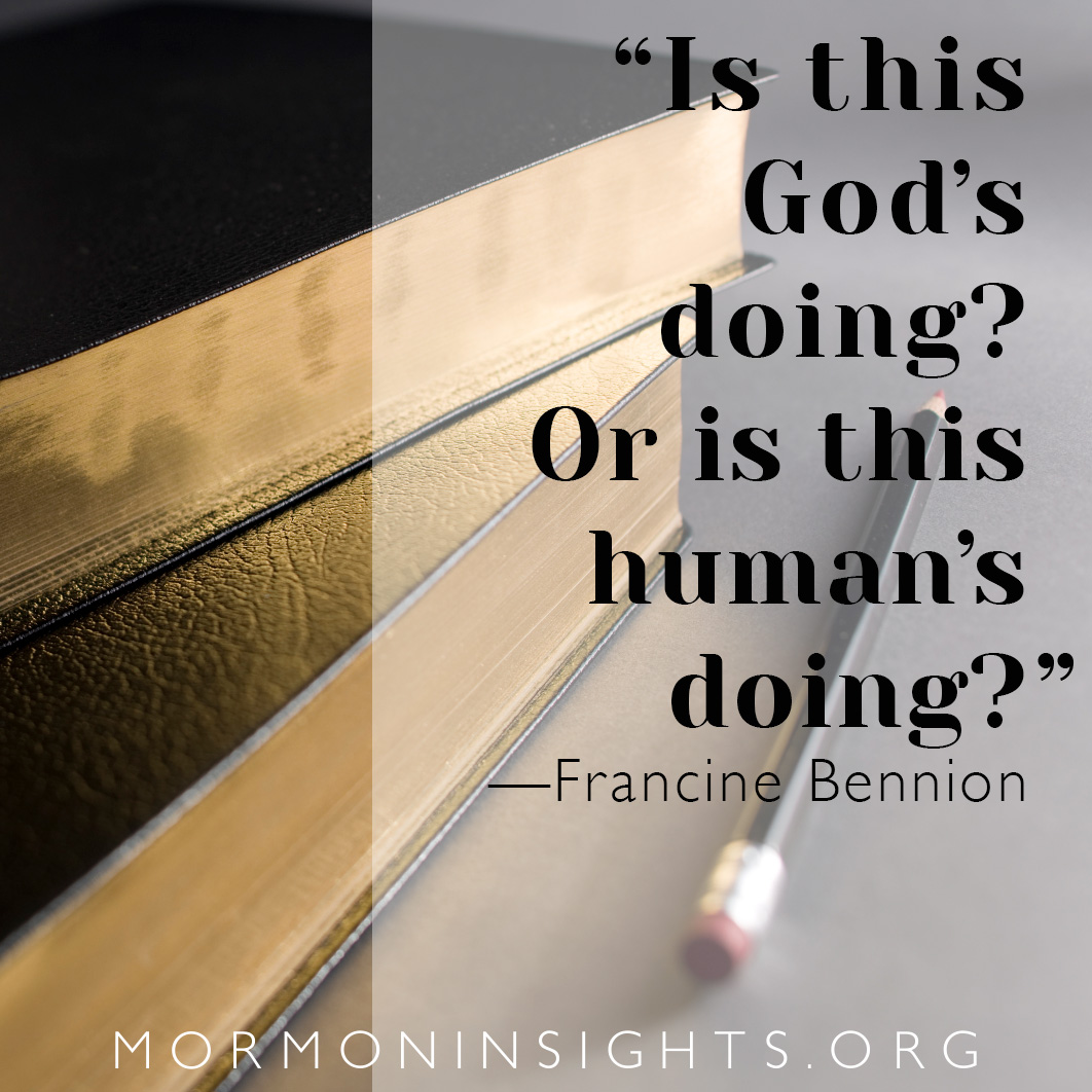 "Is this God's doing? Or is this human's doing?" Francine Bennion. Text set on background of scriptures