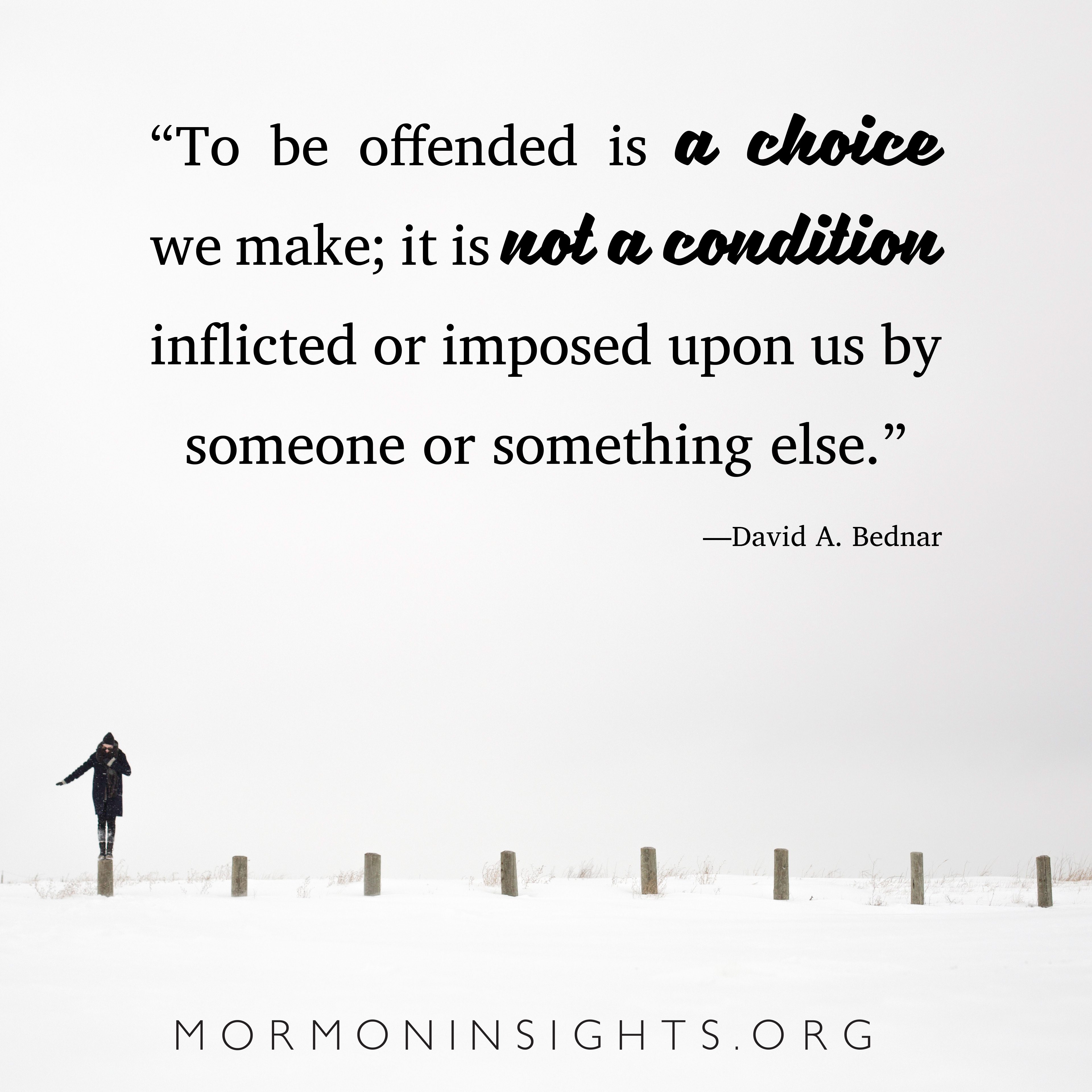 "To be offended is a choice we make; it is not a condition inflicted or imposed upon us by someone or something else." -David A. Bednar. Person dressed in black on a post in the snow