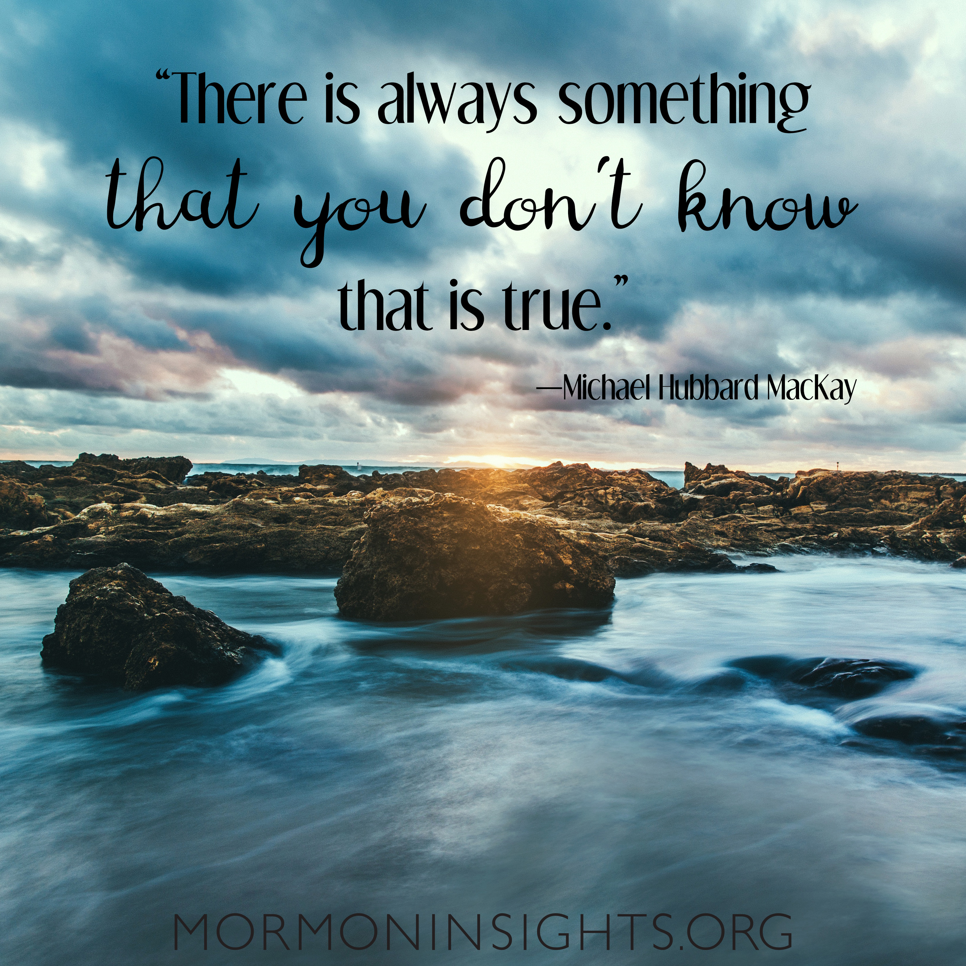 Picture quote. Background says "There is always something that you don't know that is true." on background of rocks and water