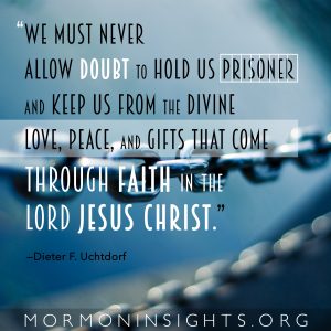 "We must never allow doubt to hold us prisoner and keep us from the divine love, peace, and gifts that come through faith in the Lord Jesus Christ." —Dieter F. Uchtdorf