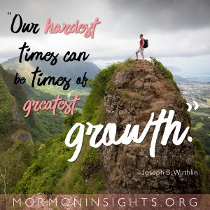 "Our hardest times can be times of greatest growth." —Joseph B. Wirthlin