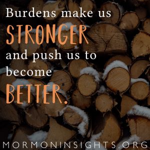 Burdens make us stronger and push us to become better.