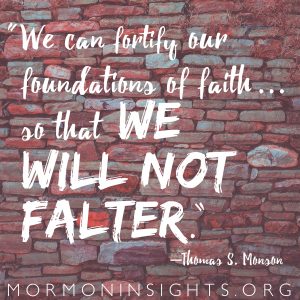 "We can fortify our foundations of faith so that we will not falter." - Thomas S. Monson