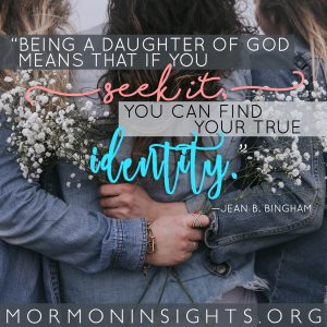 "Being a daughter of God means that if you seek it, you can find your true identity." —Jean B. Bingham 