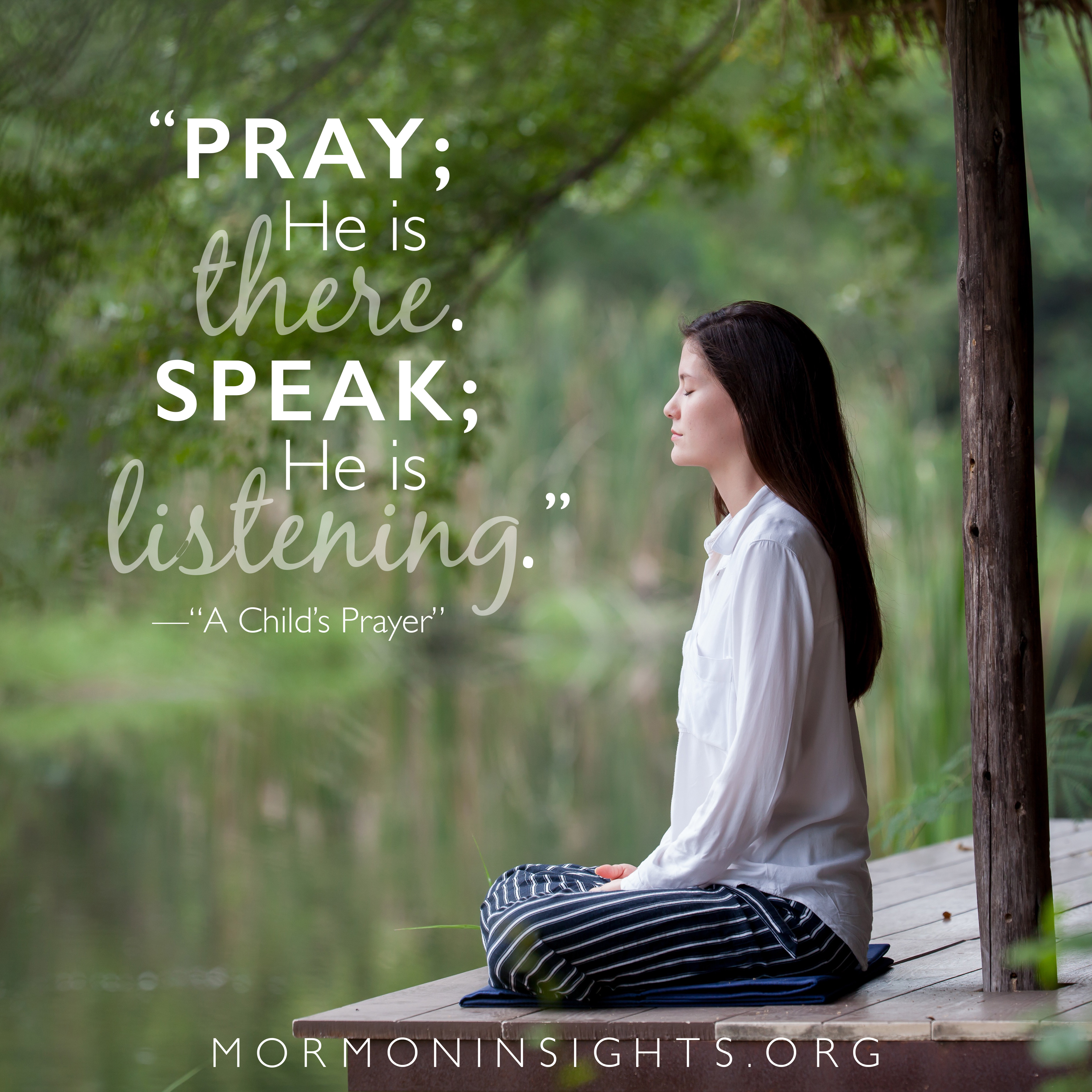 Pray; he is there. Speak; he is listening