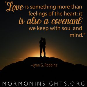 "Love is something more than feelings of the heart; it is also a covenant we keep with soul and mind." —Lynn G. Robbins
