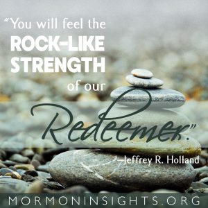 "You will feel the rock-like strength of our Redeemer." Jeffrey R. Holland