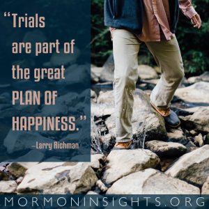 "Trials are part of the great plan of happiness." - Larry Richman