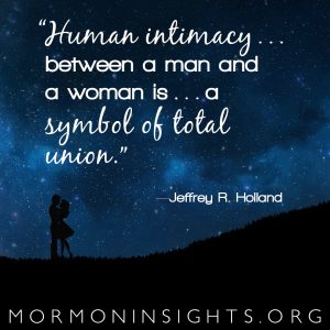 "Human intimacy . . . between a man and a woman is . . . a symbol of total union." — Jeffrey R. Holland