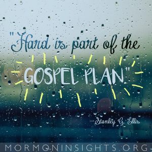 "Hard is part of the gospel plan." —Stanley G. Ellis