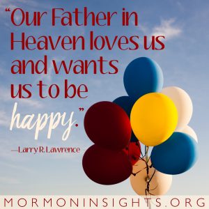 "Our Father in Heaven loves us and wants us to be happy." - Larry R. Lawrence
