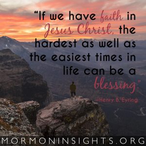 "If we have faith in Jesus Christ, the hardest as well as the easiest times in life can be a blessing." - Henry B. Eyring