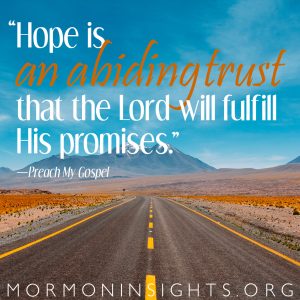 "Hope is an abiding trust that the Lord will fulfill His promises." - Preach My Gospel