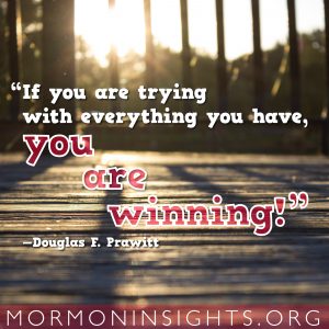 "If you are trying with everything you have, you are winning!" -Douglas F. Prawitt